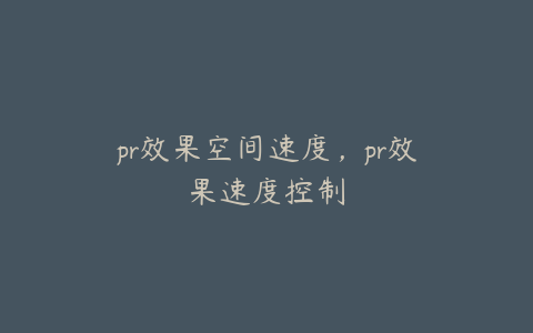 pr效果空间速度,pr效果速度控制