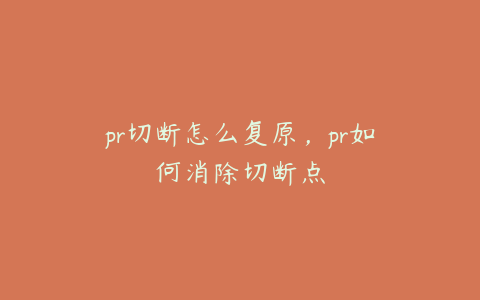 pr切断怎么复原,pr如何消除切断点