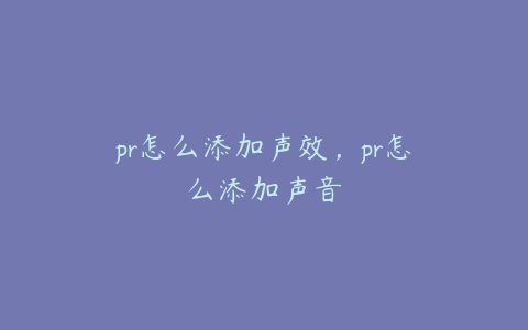 pr怎么添加声效,pr怎么添加声音