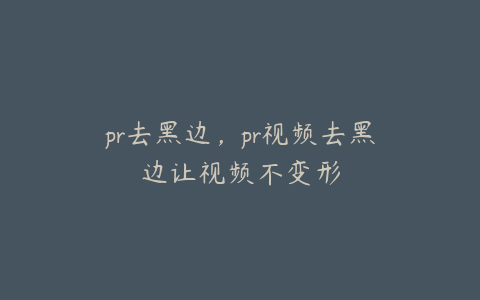 pr去黑边,pr视频去黑边让视频不变形