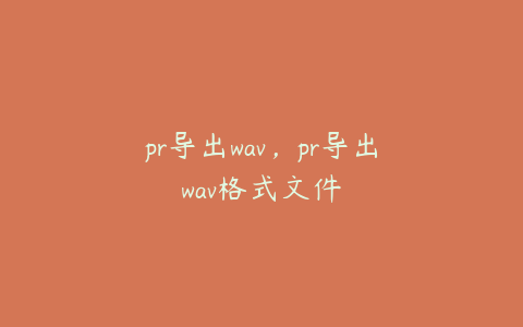 pr导出wav,pr导出wav格式文件