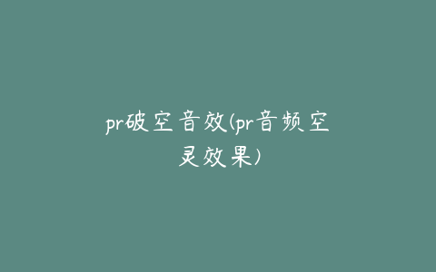 pr破空音效(pr音频空灵效果)