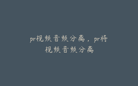 pr视频音频分离，pr将视频音频分离