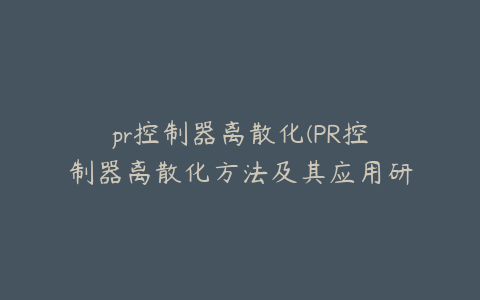 pr控制器离散化(PR控制器离散化方法及其应用研究)