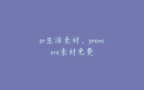 pr生活素材,premiere素材免费
