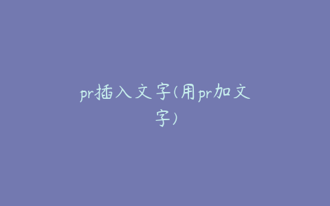 pr插入文字(用pr加文字)