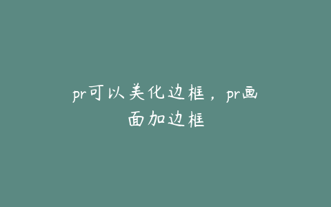pr可以美化边框,pr画面加边框
