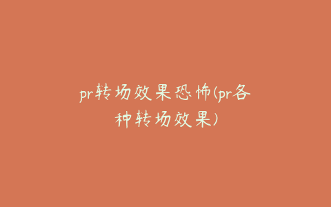 pr转场效果恐怖(pr各种转场效果)