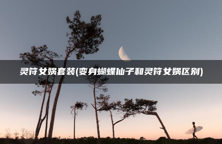 灵符女娲套装(变身蝴蝶仙子和灵符女娲区别)