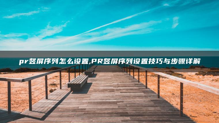 pr竖屏序列怎么设置,PR竖屏序列设置技巧与步骤详解