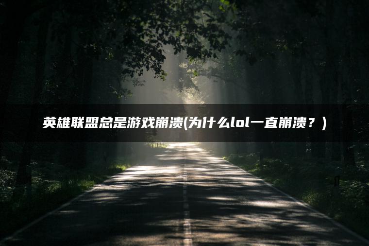 英雄联盟总是游戏崩溃(为什么lol一直崩溃？)