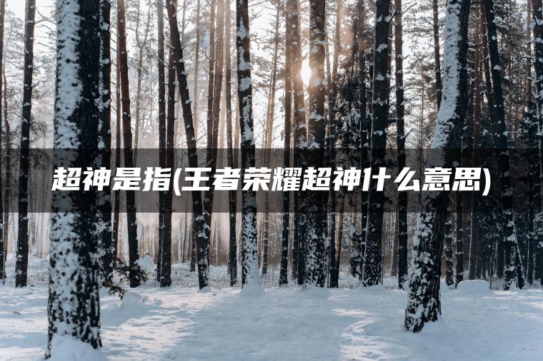 超神是指(王者荣耀超神什么意思)