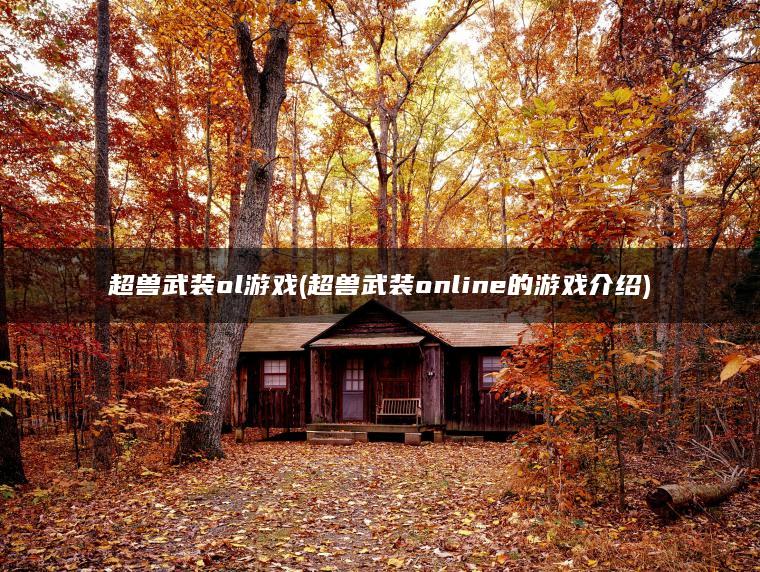 超兽武装ol游戏(超兽武装online的游戏介绍)