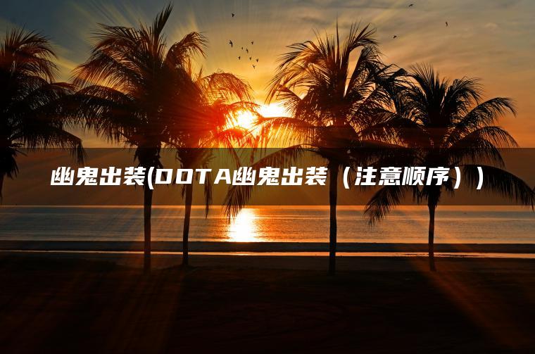 幽鬼出装(DOTA幽鬼出装（注意顺序）)