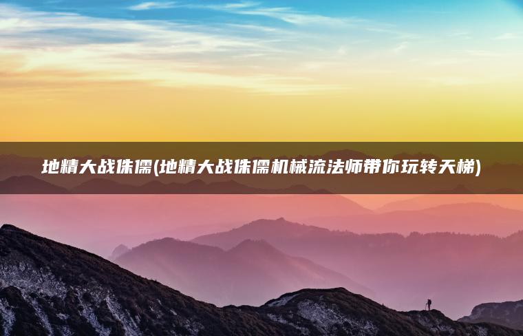 地精大战侏儒(地精大战侏儒机械流法师带你玩转天梯)