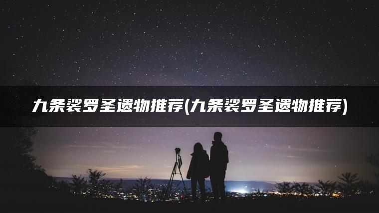 九条裟罗圣遗物推荐(九条裟罗圣遗物推荐)