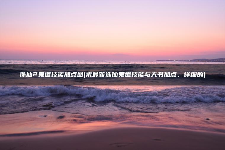 诛仙2鬼道技能加点图(求最新诛仙鬼道技能与天书加点，详细的)
