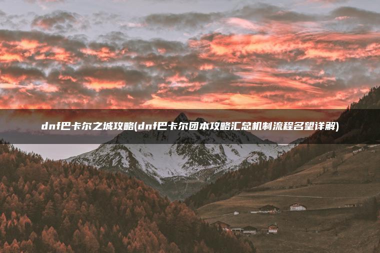 dnf巴卡尔之城攻略(dnf巴卡尔团本攻略汇总机制流程名望详解)