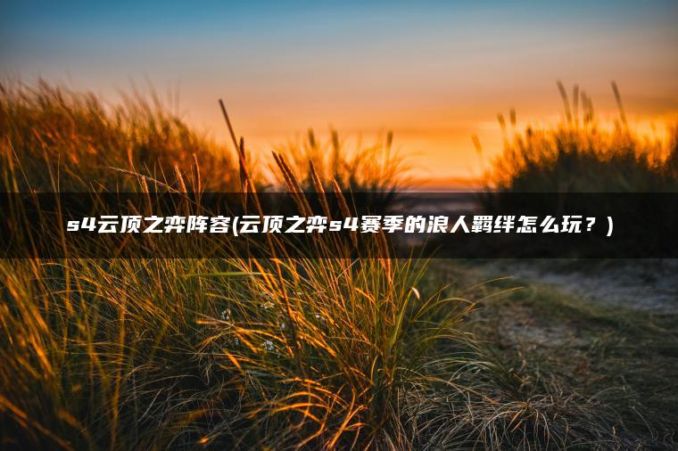 s4云顶之弈阵容(云顶之弈s4赛季的浪人羁绊怎么玩？)