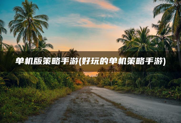 单机版策略手游(好玩的单机策略手游)