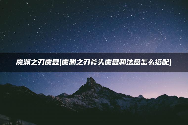 魔渊之刃魔盘(魔渊之刃斧头魔盘和法盘怎么搭配)