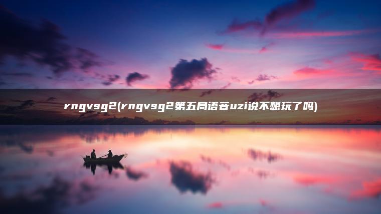 rngvsg2(rngvsg2第五局语音uzi说不想玩了吗)