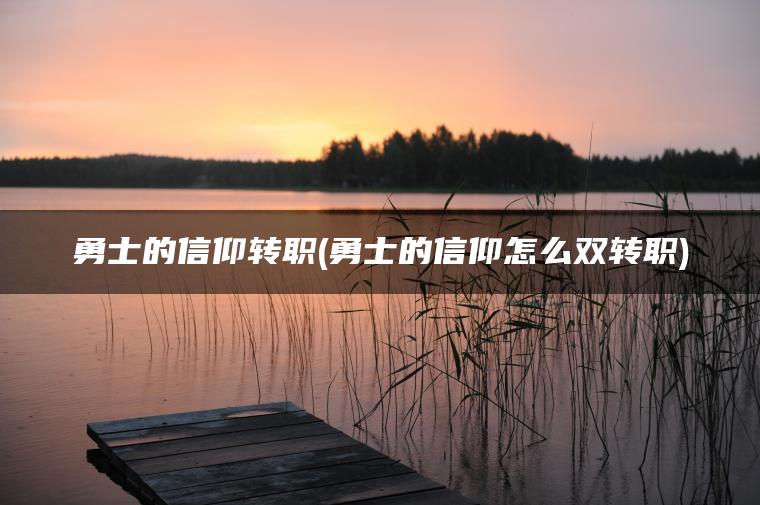 勇士的信仰转职(勇士的信仰怎么双转职)