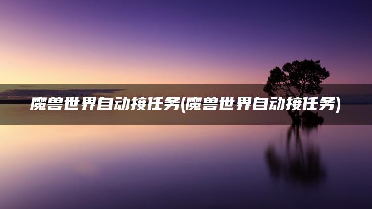 魔兽世界自动接任务(魔兽世界自动接任务)