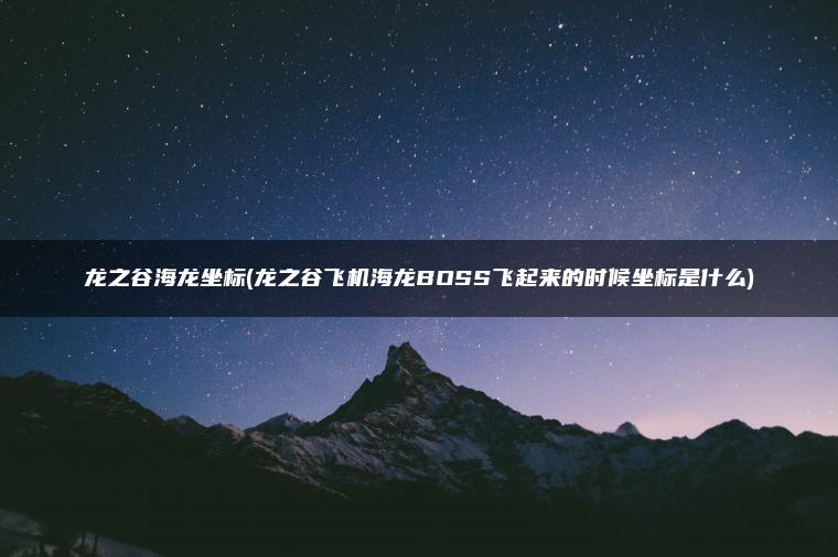 龙之谷海龙坐标(龙之谷飞机海龙BOSS飞起来的时候坐标是什么)