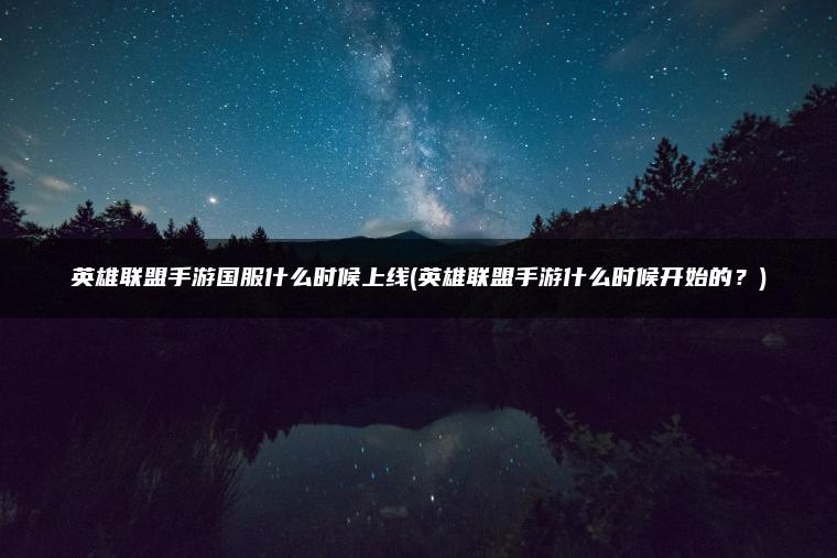 英雄联盟手游国服什么时候上线(英雄联盟手游什么时候开始的？)