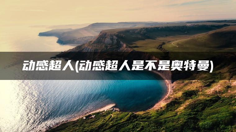动感超人(动感超人是不是奥特曼)