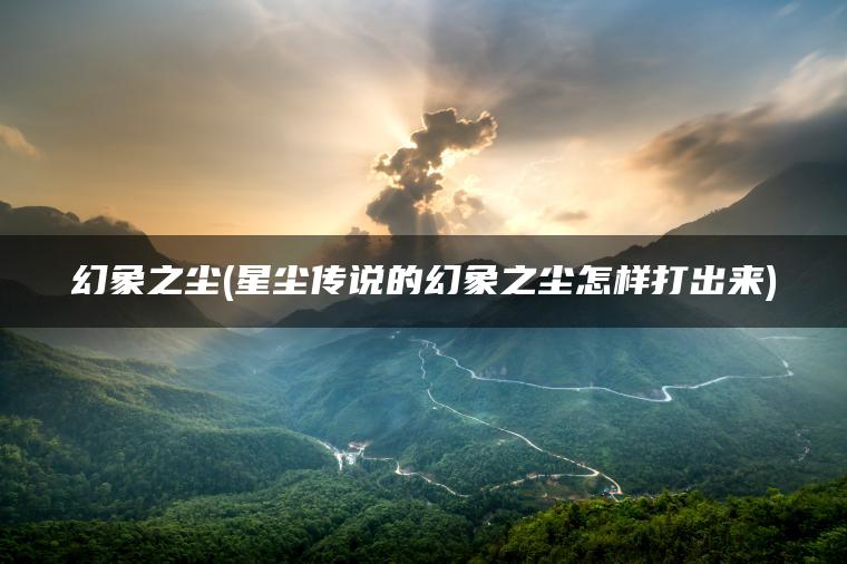 幻象之尘(星尘传说的幻象之尘怎样打出来)