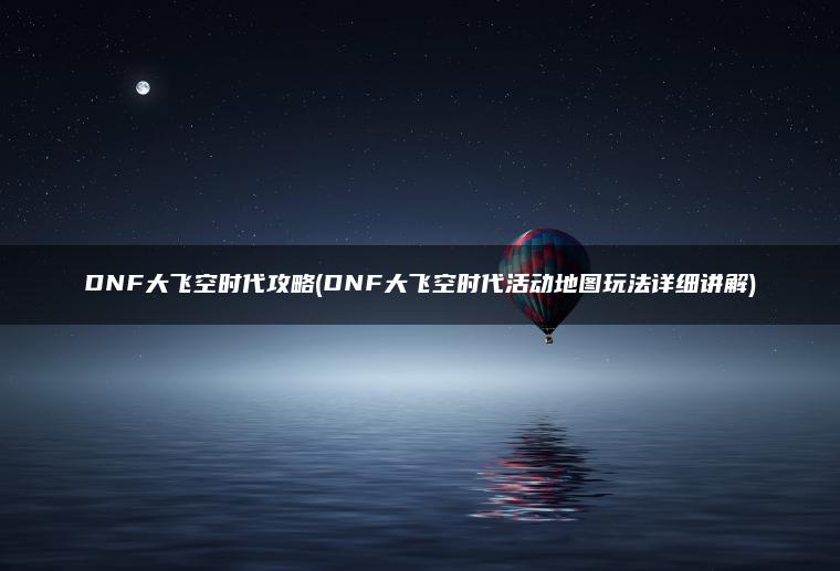 DNF大飞空时代攻略(DNF大飞空时代活动地图玩法详细讲解)