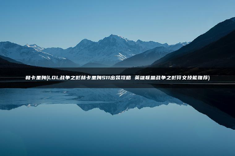 和卡里姆(LOL战争之影赫卡里姆S11出装攻略 英雄联盟战争之影符文技能推荐)