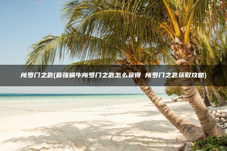所罗门之匙(最强蜗牛所罗门之匙怎么获得 所罗门之匙获取攻略)