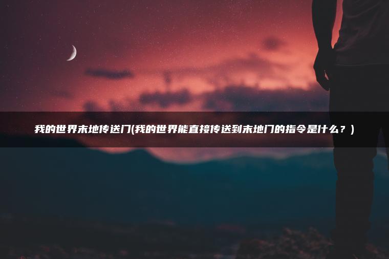 我的世界末地传送门(我的世界能直接传送到末地门的指令是什么？)
