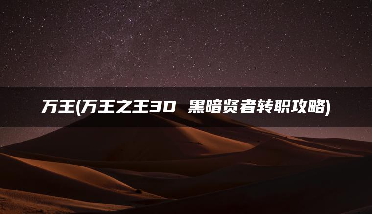 万王(万王之王3D 黑暗贤者转职攻略)