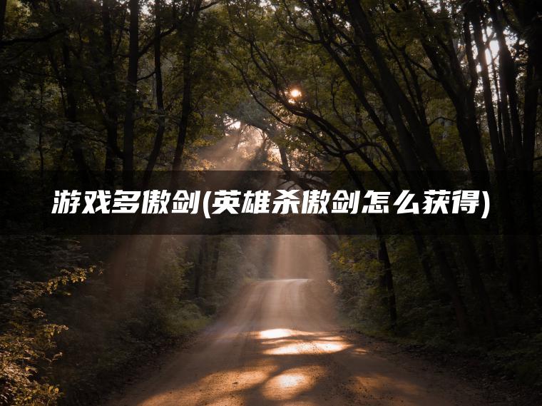 游戏多傲剑(英雄杀傲剑怎么获得)