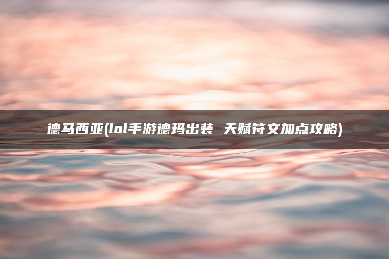 德马西亚(lol手游德玛出装 天赋符文加点攻略)