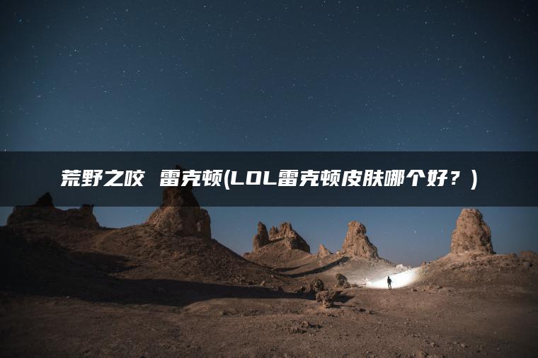 荒野之咬 雷克顿(LOL雷克顿皮肤哪个好？)