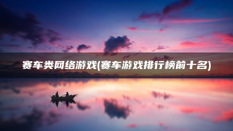 赛车类网络游戏(赛车游戏排行榜前十名)