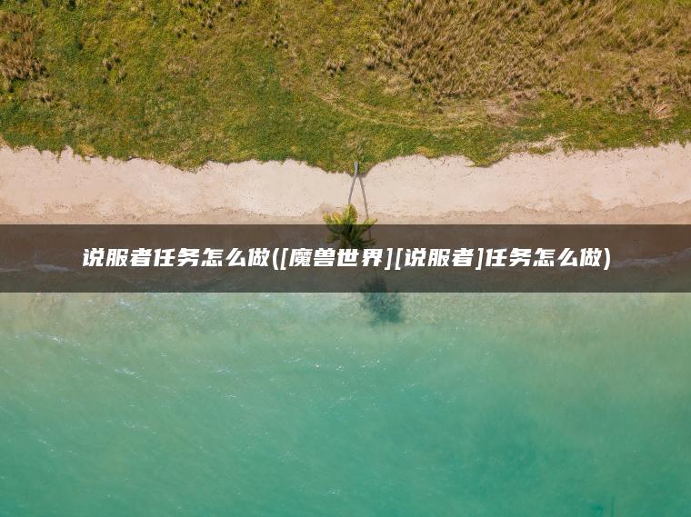 说服者任务怎么做([魔兽世界][说服者]任务怎么做)
