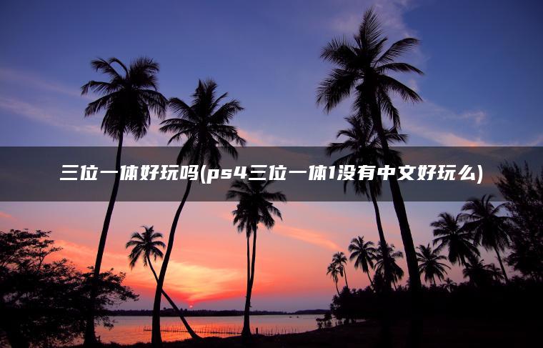 三位一体好玩吗(ps4三位一体1没有中文好玩么)