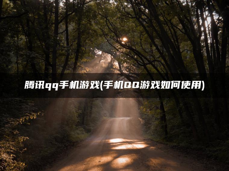 腾讯qq手机游戏(手机QQ游戏如何使用)