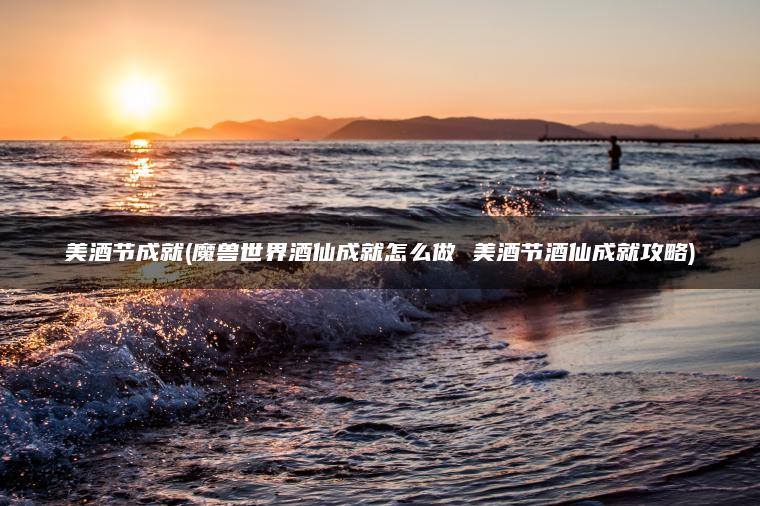 美酒节成就(魔兽世界酒仙成就怎么做 美酒节酒仙成就攻略)