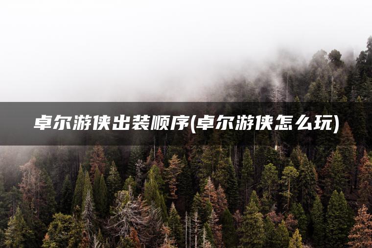 卓尔游侠出装顺序(卓尔游侠怎么玩)