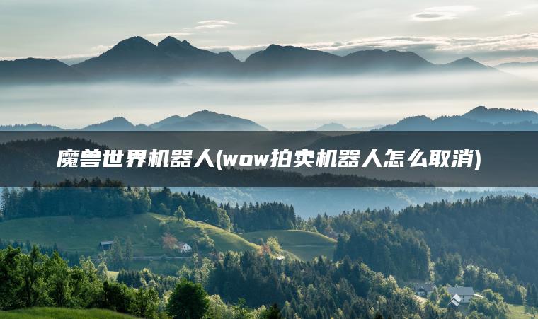 魔兽世界机器人(wow拍卖机器人怎么取消)