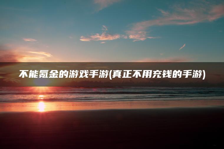 不能氪金的游戏手游(真正不用充钱的手游)