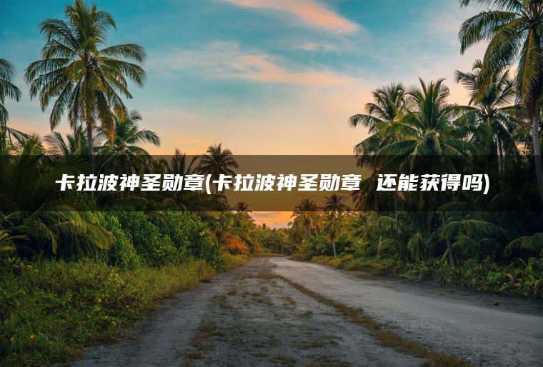 卡拉波神圣勋章(卡拉波神圣勋章 还能获得吗)