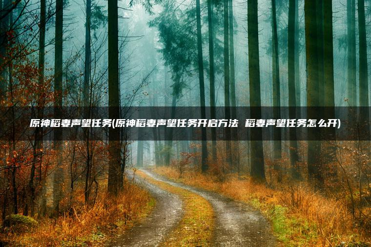 原神稻妻声望任务(原神稻妻声望任务开启方法 稻妻声望任务怎么开)